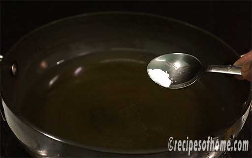 heat oil in a pan,sprinkle pinch of salt in it
